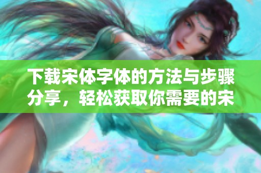 下载宋体字体的方法与步骤分享，轻松获取你需要的宋体字体资源