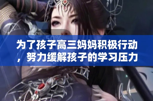 为了孩子高三妈妈积极行动，努力缓解孩子的学习压力