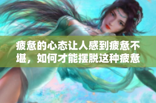 疲惫的心态让人感到疲惫不堪，如何才能摆脱这种疲惫呢？