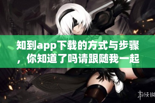 知到app下载的方式与步骤，你知道了吗请跟随我一起了解一下