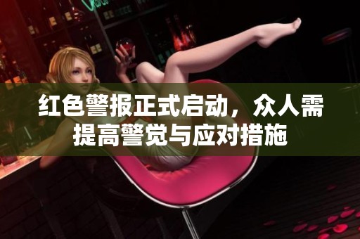 红色警报正式启动，众人需提高警觉与应对措施