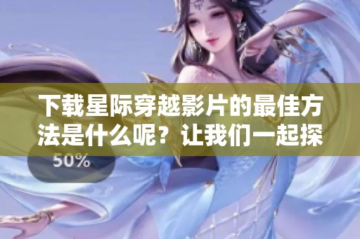 下载星际穿越影片的最佳方法是什么呢？让我们一起探讨一下吧！