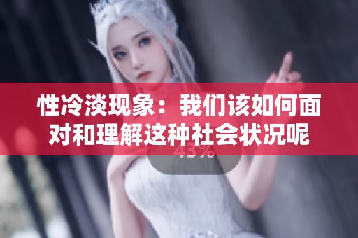 性冷淡现象：我们该如何面对和理解这种社会状况呢