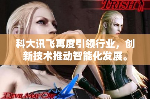 科大讯飞再度引领行业，创新技术推动智能化发展。