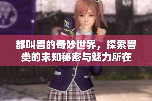 都叫兽的奇妙世界，探索兽类的未知秘密与魅力所在
