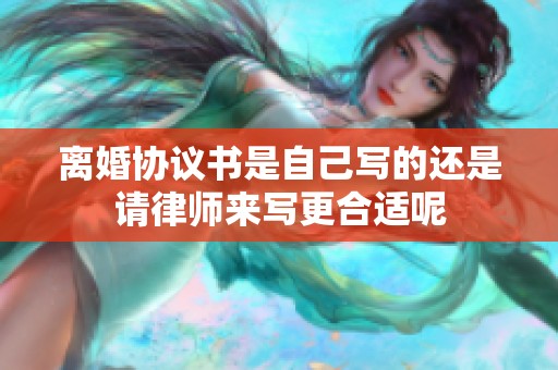 离婚协议书是自己写的还是请律师来写更合适呢