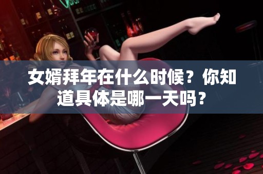 女婿拜年在什么时候？你知道具体是哪一天吗？