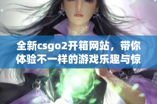 全新csgo2开箱网站，带你体验不一样的游戏乐趣与惊喜