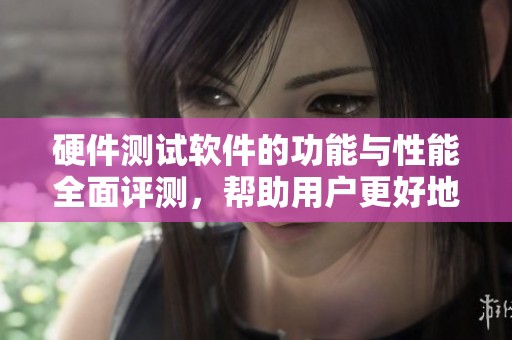 硬件测试软件的功能与性能全面评测，帮助用户更好地了解其使用价值