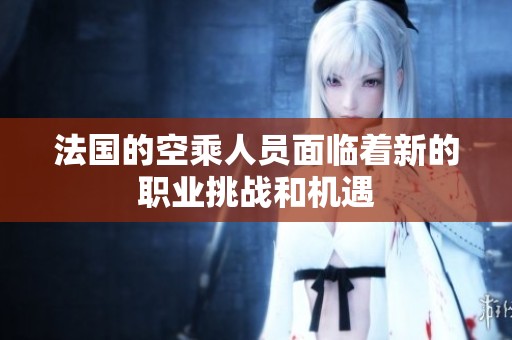 法国的空乘人员面临着新的职业挑战和机遇