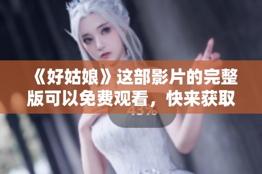 《好姑娘》这部影片的完整版可以免费观看，快来获取精彩内容！