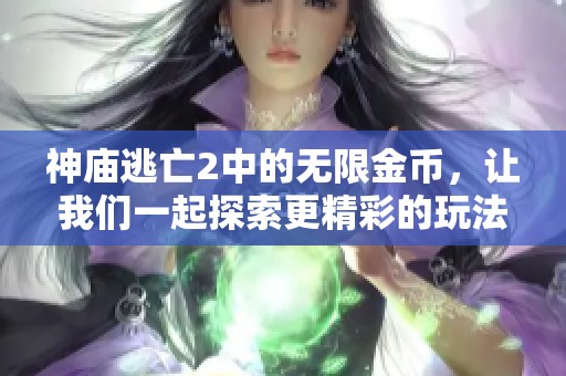 神庙逃亡2中的无限金币，让我们一起探索更精彩的玩法吧