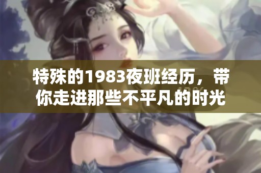 特殊的1983夜班经历，带你走进那些不平凡的时光