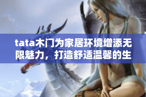 tata木门为家居环境增添无限魅力，打造舒适温馨的生活空间