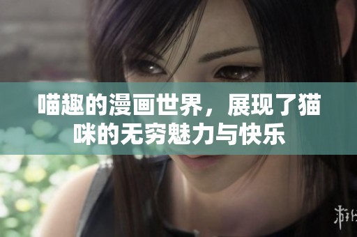 喵趣的漫画世界，展现了猫咪的无穷魅力与快乐