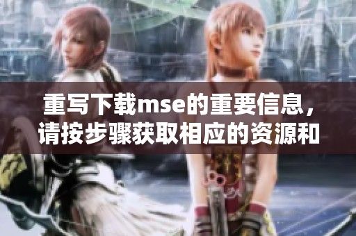 重写下载mse的重要信息，请按步骤获取相应的资源和文件