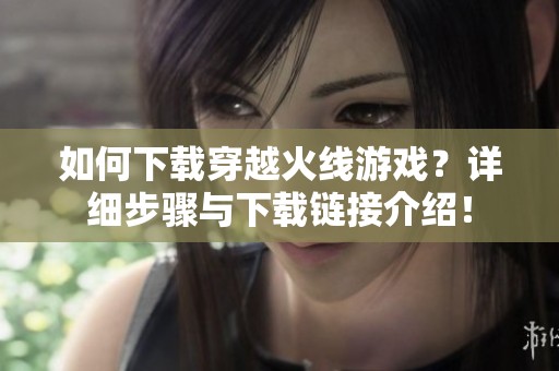如何下载穿越火线游戏？详细步骤与下载链接介绍！