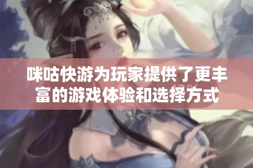 咪咕快游为玩家提供了更丰富的游戏体验和选择方式