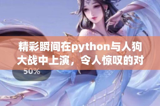 精彩瞬间在python与人狗大战中上演，令人惊叹的对抗场面不容错过