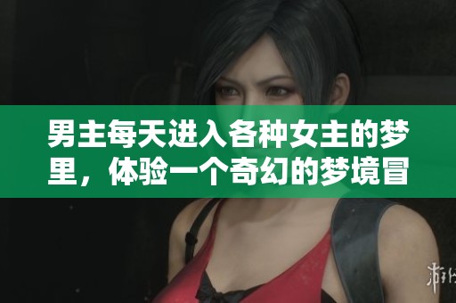 男主每天进入各种女主的梦里，体验一个奇幻的梦境冒险故事