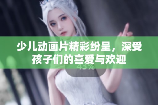 少儿动画片精彩纷呈，深受孩子们的喜爱与欢迎