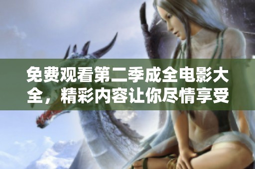 免费观看第二季成全电影大全，精彩内容让你尽情享受！