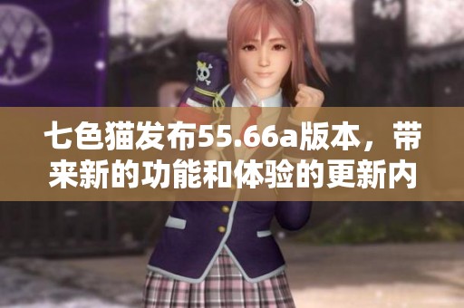 七色猫发布55.66a版本，带来新的功能和体验的更新内容
