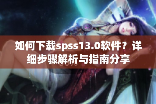如何下载spss13.0软件？详细步骤解析与指南分享