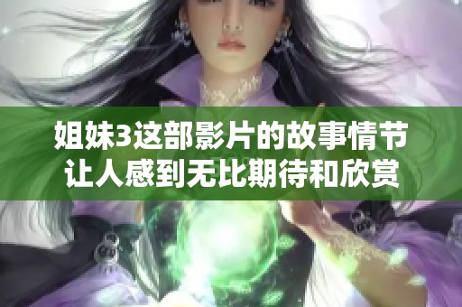 姐妹3这部影片的故事情节让人感到无比期待和欣赏