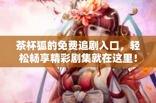 茶杯狐的免费追剧入口，轻松畅享精彩剧集就在这里！