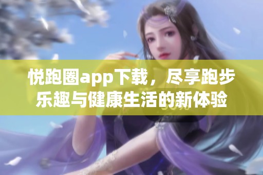 悦跑圈app下载，尽享跑步乐趣与健康生活的新体验