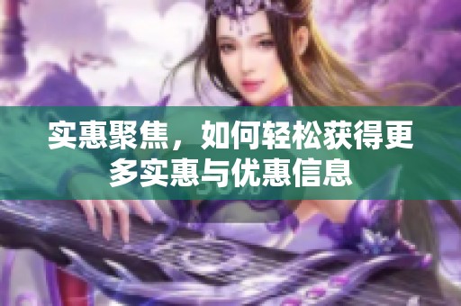 实惠聚焦，如何轻松获得更多实惠与优惠信息