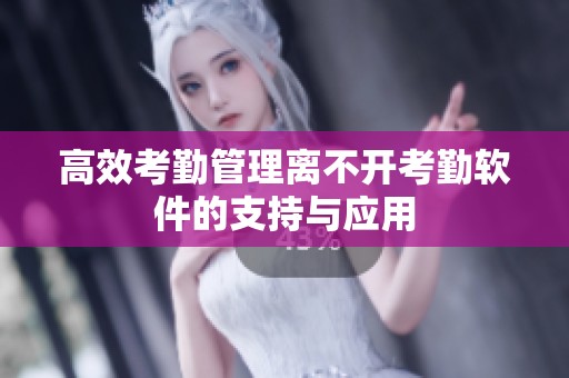 高效考勤管理离不开考勤软件的支持与应用