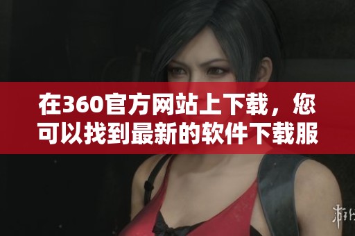 在360官方网站上下载，您可以找到最新的软件下载服务信息。