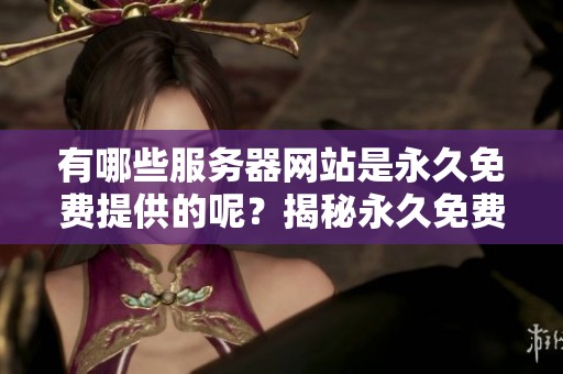有哪些服务器网站是永久免费提供的呢？揭秘永久免费的网站服务器选择。