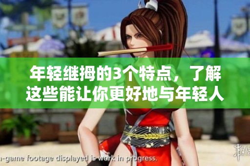 年轻继拇的3个特点，了解这些能让你更好地与年轻人沟通