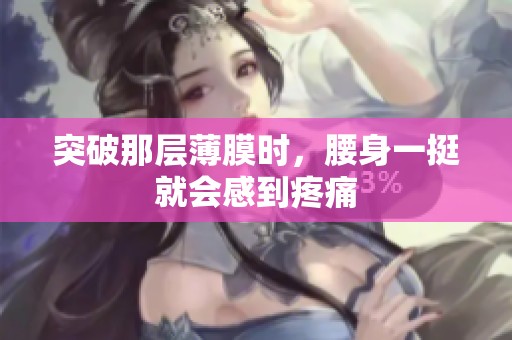 突破那层薄膜时，腰身一挺就会感到疼痛