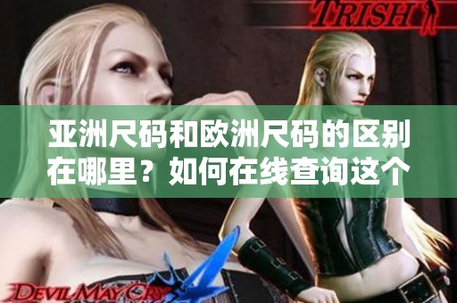 亚洲尺码和欧洲尺码的区别在哪里？如何在线查询这个问题的答案？