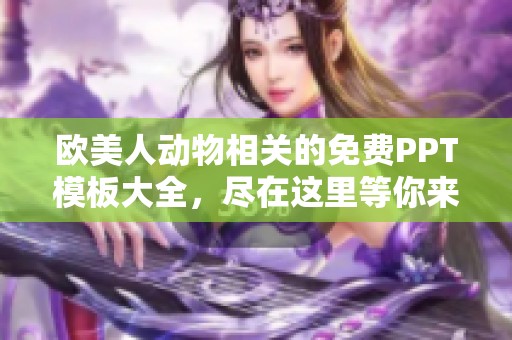 欧美人动物相关的免费PPT模板大全，尽在这里等你来下载！