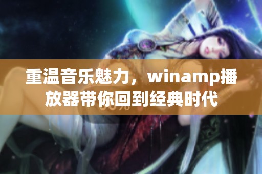 重温音乐魅力，winamp播放器带你回到经典时代