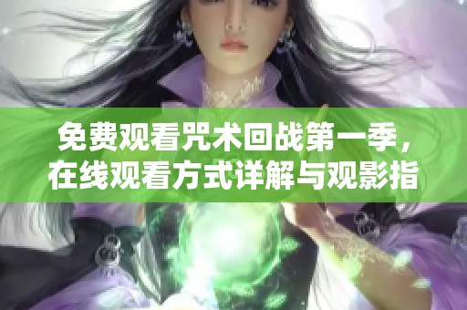 免费观看咒术回战第一季，在线观看方式详解与观影指南
