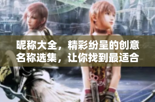 昵称大全，精彩纷呈的创意名称选集，让你找到最适合的昵称！