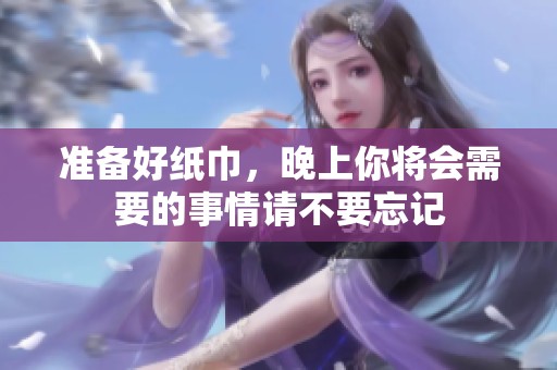 准备好纸巾，晚上你将会需要的事情请不要忘记