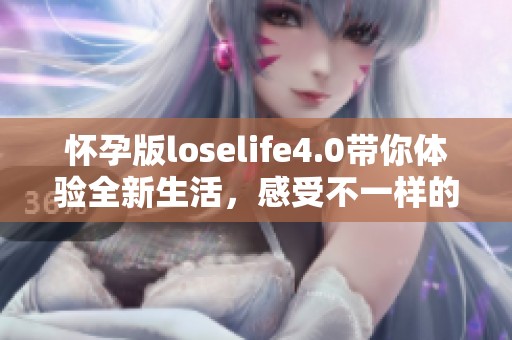 怀孕版loselife4.0带你体验全新生活，感受不一样的精彩与挑战