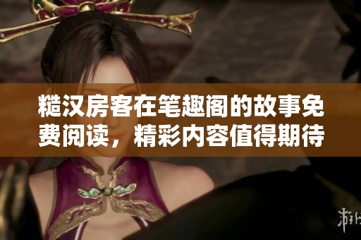 糙汉房客在笔趣阁的故事免费阅读，精彩内容值得期待与探讨
