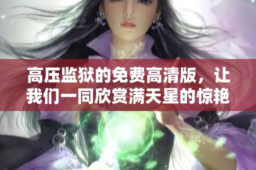 高压监狱的免费高清版，让我们一同欣赏满天星的惊艳时刻！