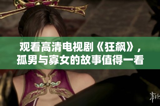 观看高清电视剧《狂飙》，孤男与寡女的故事值得一看
