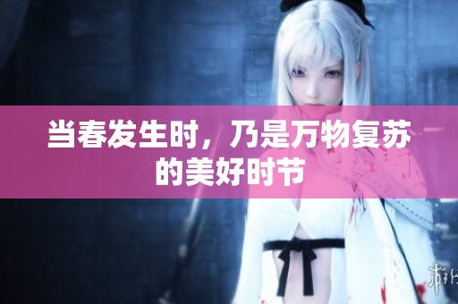 当春发生时，乃是万物复苏的美好时节