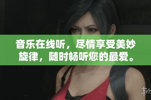 音乐在线听，尽情享受美妙旋律，随时畅听您的最爱。