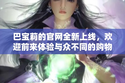 巴宝莉的官网全新上线，欢迎前来体验与众不同的购物乐趣